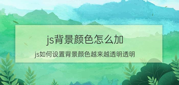 js背景颜色怎么加 js如何设置背景颜色越来越透明透明？